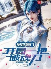 绝世唐门开局一把破魂刀免费阅读