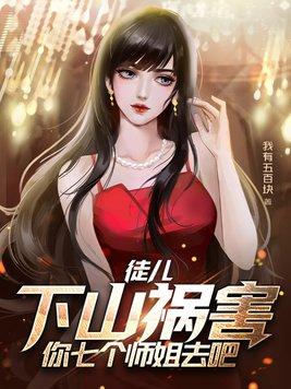 徒儿下山祸害你七个师姐去吧叶青云