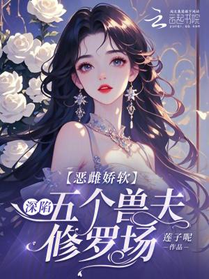 恶雌娇软深陷五个兽夫修罗场免费阅读免费